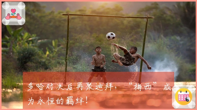 多哈对决后再聚迪拜，“梅西”成为永恒的羁绊！