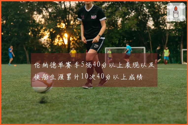 伦纳德单赛季5场40分以上表现以及快船生涯累计10次40分以上成绩