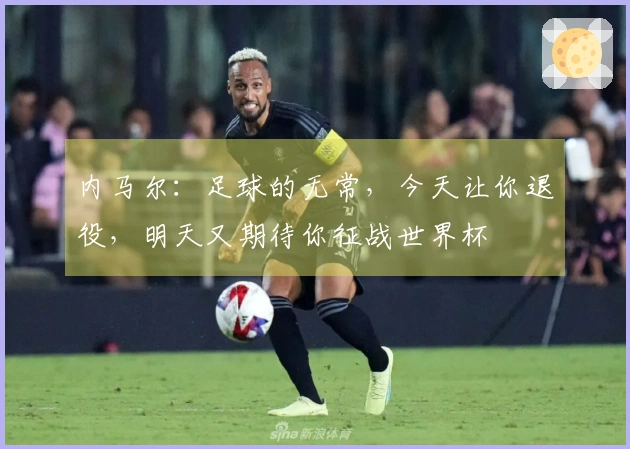 内马尔：足球的无常，今天让你退役，明天又期待你征战世界杯