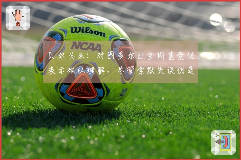 贝尔戈米：对图多尔让金斯基登场表示难以理解，尽管索默失误仍是国米首发。