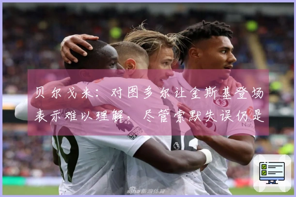 贝尔戈米：对图多尔让金斯基登场表示难以理解，尽管索默失误仍是国米首发。