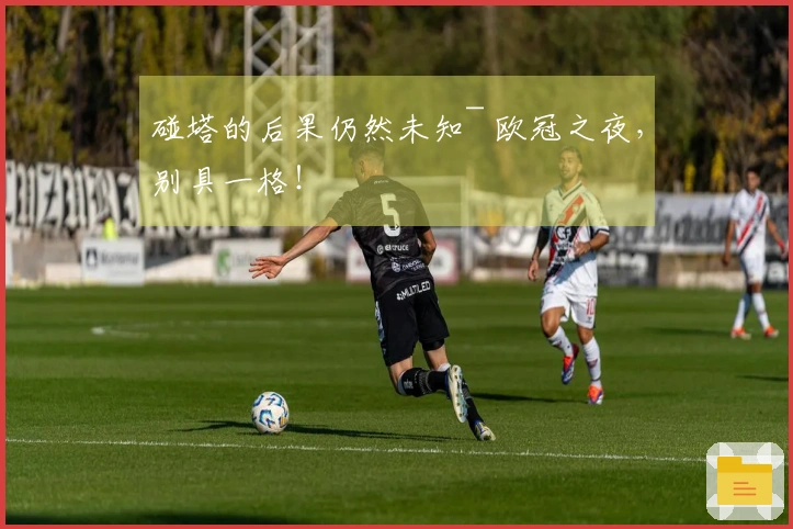 碰塔的后果仍然未知~ 欧冠之夜，别具一格！