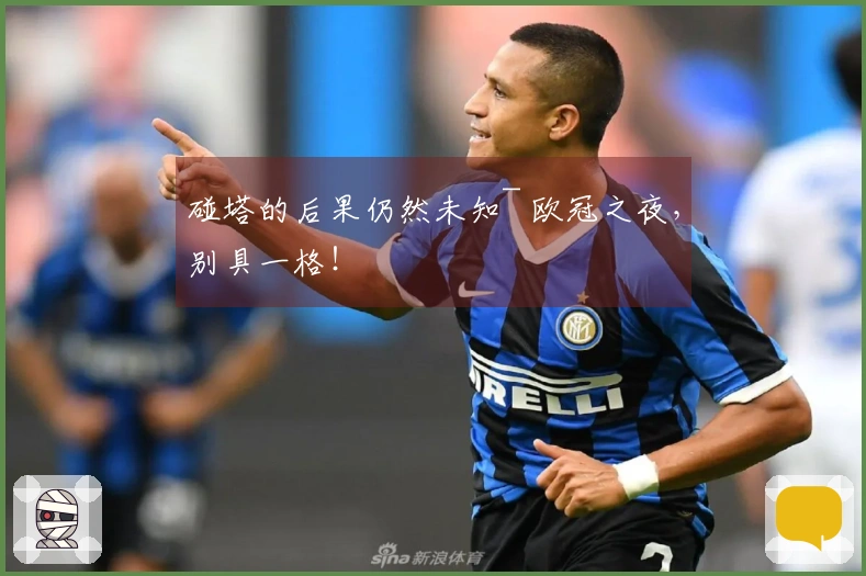 碰塔的后果仍然未知~ 欧冠之夜，别具一格！