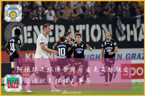 阿根廷足球协会将与南美足球联合会洽谈欧美杯相关事务