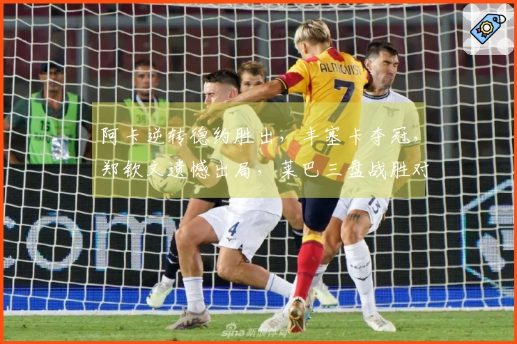 阿卡逆转德约胜出，丰塞卡夺冠，郑钦文遗憾出局，莱巴三盘战胜对手