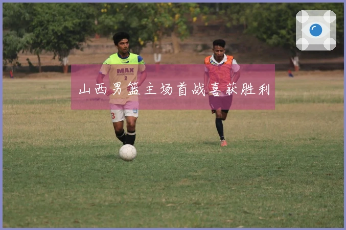 山西男篮主场首战喜获胜利