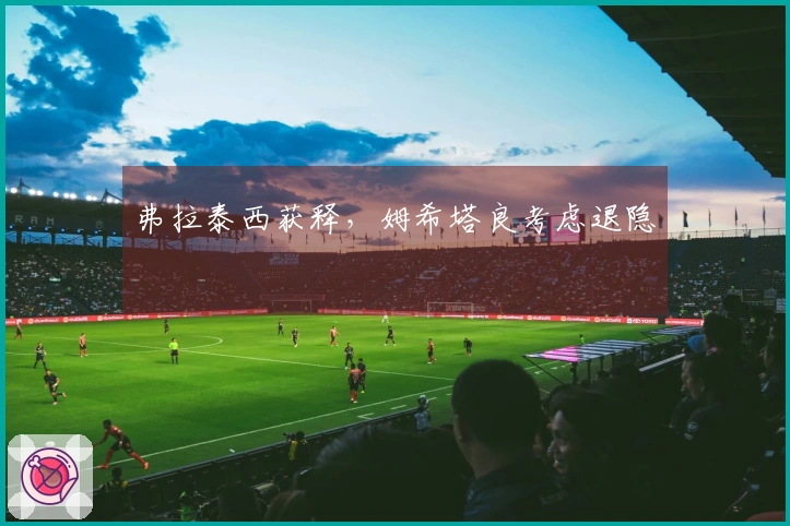弗拉泰西获释，姆希塔良考虑退隐