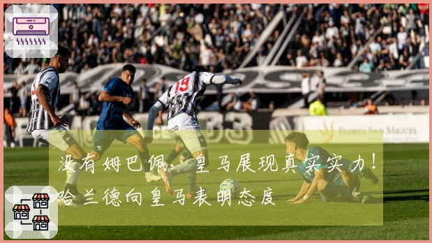 没有姆巴佩，皇马展现真实实力！哈兰德向皇马表明态度