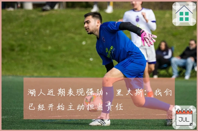 湖人近期表现强劲，里夫斯：我们已经开始主动担当责任